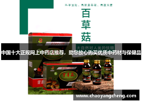 中国十大正规网上中药店推荐，助您放心购买优质中药材与保健品