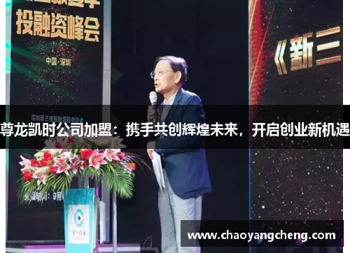 尊龙凯时公司加盟：携手共创辉煌未来，开启创业新机遇
