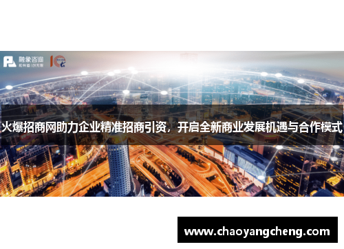 火爆招商网助力企业精准招商引资，开启全新商业发展机遇与合作模式